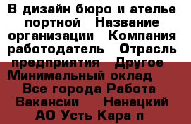 В дизайн бюро и ателье портной › Название организации ­ Компания-работодатель › Отрасль предприятия ­ Другое › Минимальный оклад ­ 1 - Все города Работа » Вакансии   . Ненецкий АО,Усть-Кара п.